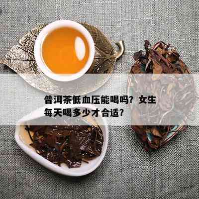 普洱茶低血压能喝吗？女生每天喝多少才合适？