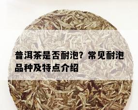 普洱茶是否耐泡？常见耐泡品种及特点介绍