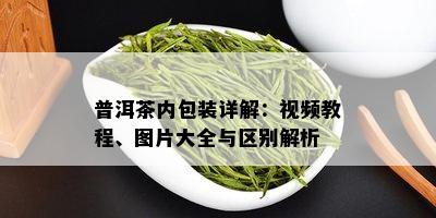 普洱茶内包装详解：视频教程、图片大全与区别解析