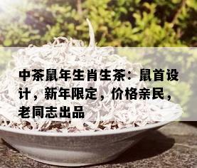 中茶鼠年生肖生茶：鼠首设计，新年限定，价格亲民，老同志出品