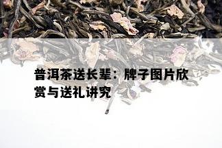 普洱茶送长辈：牌子图片欣赏与送礼讲究