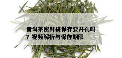 普洱茶密封袋保存要开孔吗？视频解析与保存期限