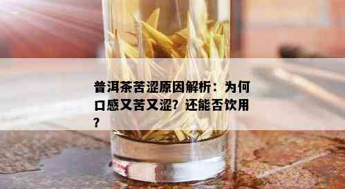 普洱茶苦涩原因解析：为何口感又苦又涩？还能否饮用？