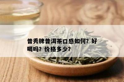 普秀牌普洱茶口感如何？好喝吗？价格多少？