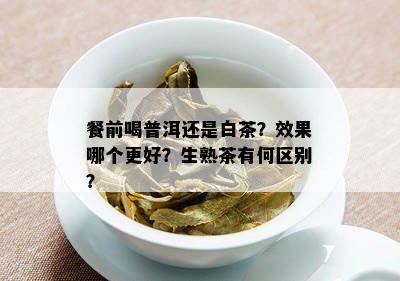 餐前喝普洱还是白茶？效果哪个更好？生熟茶有何区别？