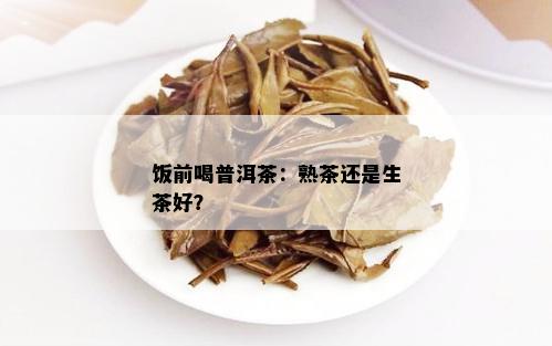 饭前喝普洱茶：熟茶还是生茶好？