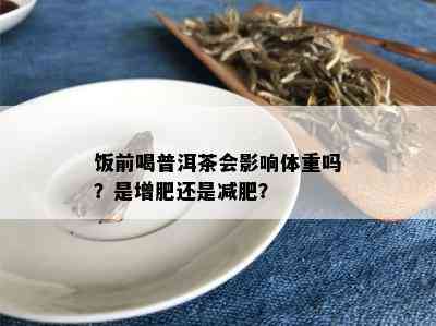 饭前喝普洱茶会影响体重吗？是增肥还是减肥？