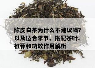 陈皮白茶为什么不建议喝？以及适合季节、搭配茶叶、推荐和功效作用解析