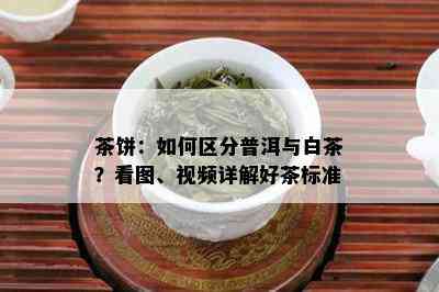 茶饼：如何区分普洱与白茶？看图、视频详解好茶标准