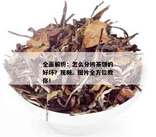 全面解析：怎么分辨茶饼的好坏？视频、图片全方位教你！