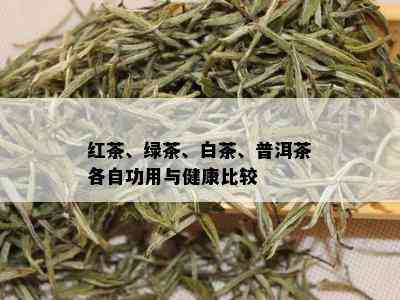 红茶、绿茶、白茶、普洱茶各自功用与健康比较