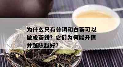 为什么只有普洱和白茶可以做成茶饼？它们为何能升值并越陈越好？