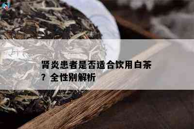 肾炎患者是否适合饮用白茶？全性别解析