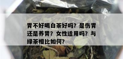 胃不好喝白茶好吗？是伤胃还是养胃？女性适用吗？与绿茶相比如何？