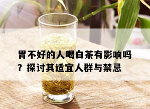 胃不好的人喝白茶有影响吗？探讨其适宜人群与禁忌