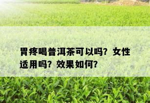 胃疼喝普洱茶可以吗？女性适用吗？效果如何？