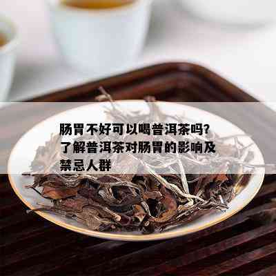 肠胃不好可以喝普洱茶吗？了解普洱茶对肠胃的影响及禁忌人群