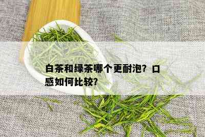 白茶和绿茶哪个更耐泡？口感如何比较？