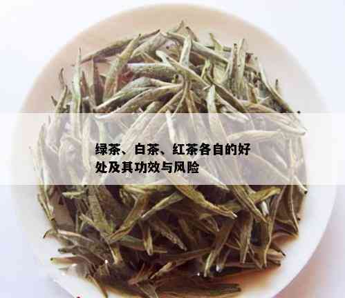 绿茶、白茶、红茶各自的好处及其功效与风险