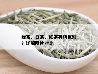 绿茶、白茶、红茶有何区别？详解图片对比