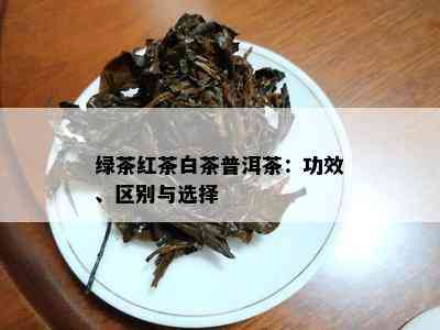 绿茶红茶白茶普洱茶：功效、区别与选择