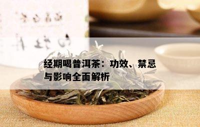 经期喝普洱茶：功效、禁忌与影响全面解析