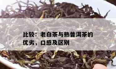 比较：老白茶与熟普洱茶的优劣，口感及区别