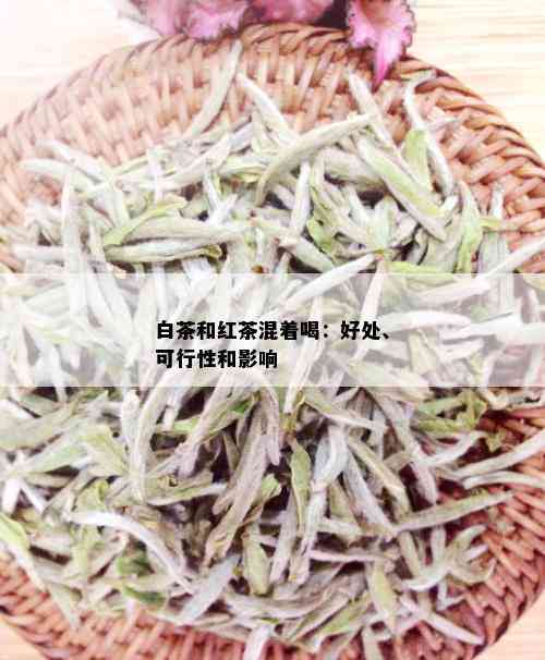 白茶和红茶混着喝：好处、可行性和影响