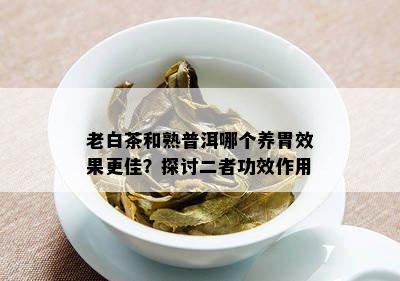 老白茶和熟普洱哪个养胃效果更佳？探讨二者功效作用