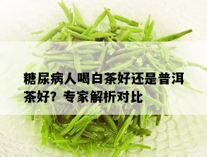 糖尿病人喝白茶好还是普洱茶好？专家解析对比