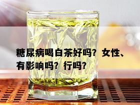 糖尿病喝白茶好吗？女性、有影响吗？行吗？