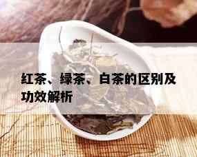 红茶、绿茶、白茶的区别及功效解析