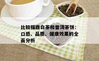 比较福鼎白茶和普洱茶饼：口感、品质、健康效果的全面分析