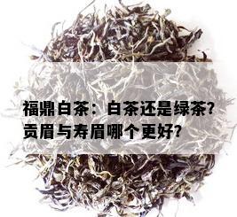 福鼎白茶：白茶还是绿茶？贡眉与寿眉哪个更好？