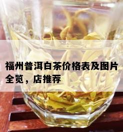 福州普洱白茶价格表及图片全览，店推荐