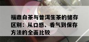 福鼎白茶与普洱生茶的储存区别：从口感、香气到保存方法的全面比较