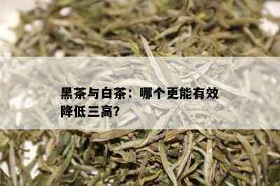 黑茶与白茶：哪个更能有效降低三高？