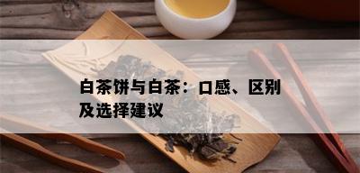 白茶饼与白茶：口感、区别及选择建议