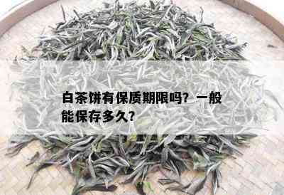 白茶饼有保质期限吗？一般能保存多久？