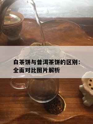 白茶饼与普洱茶饼的区别：全面对比图片解析