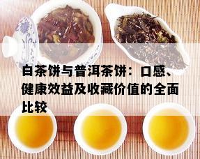 白茶饼与普洱茶饼：口感、健康效益及收藏价值的全面比较