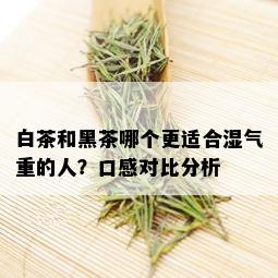 白茶和黑茶哪个更适合湿气重的人？口感对比分析