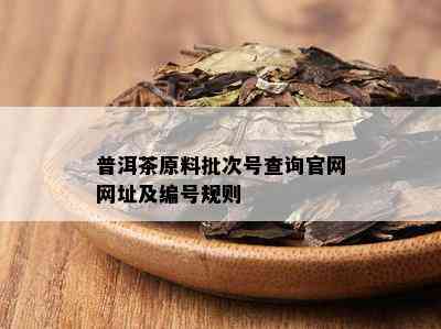 普洱茶原料批次号查询官网网址及编号规则