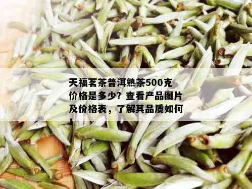 天福茗茶普洱熟茶500克价格是多少？查看产品图片及价格表，了解其品质如何！