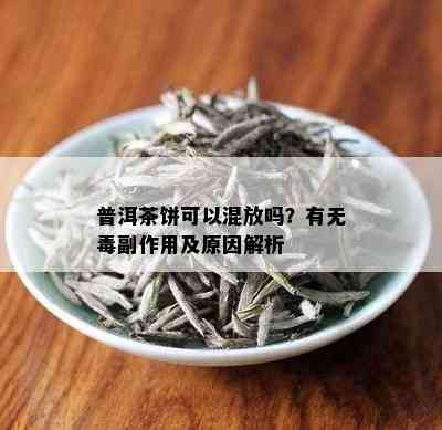 普洱茶饼可以混放吗？有无副作用及原因解析