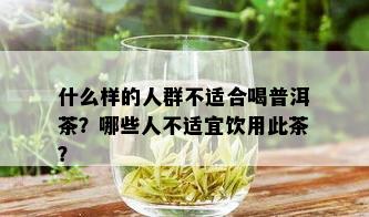 什么样的人群不适合喝普洱茶？哪些人不适宜饮用此茶？