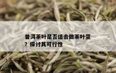 普洱茶叶是否适合做茶叶蛋？探讨其可行性