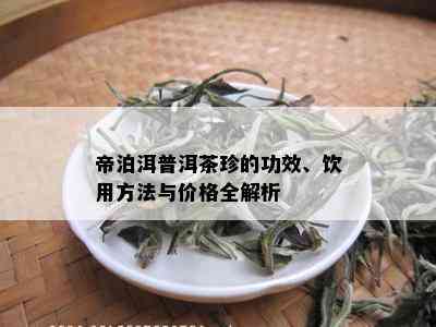 帝泊洱普洱茶珍的功效、饮用方法与价格全解析