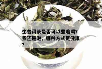 生普洱茶是否可以煮着喝？煮还是泡，哪种方式更健康？