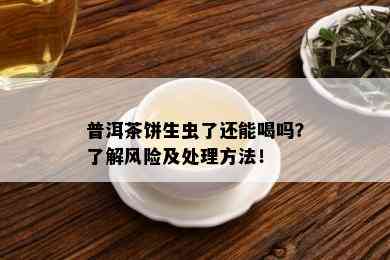 普洱茶饼生虫了还能喝吗？了解风险及处理方法！